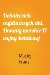 Bohaterowie najdłuższych dni. Desanty morskie II wojny światowej