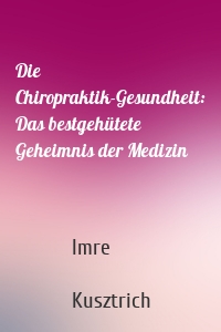 Die Chiropraktik-Gesundheit: Das bestgehütete Geheimnis der Medizin