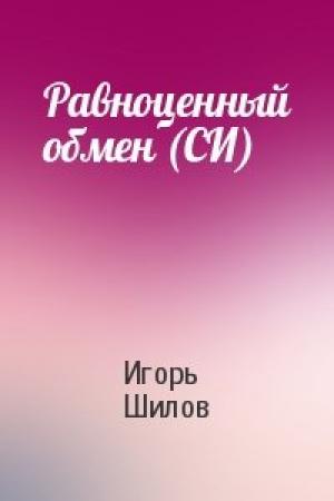 Обложка книги «Равноценный обмен (СИ)» — Игорь Шилов
