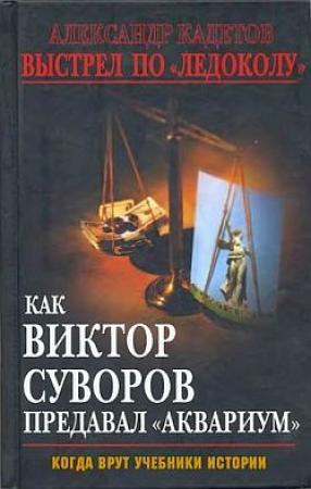 Обложка книги «Выстрел по «Ледоколу». Как Виктор Суворов предавал «Аквариум»» — Александр Кадетов
