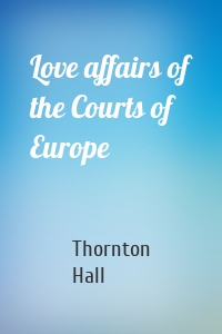 Love affairs of the Courts of Europe