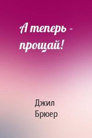 Обложка книги «А теперь - прощай!» — Джил Брюер