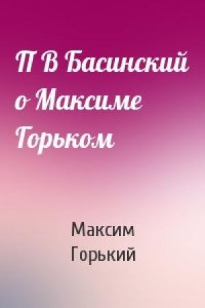 Обложка книги «П В Басинский о Максиме Горьком» — Максим Горький