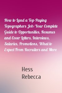 How to Land a Top-Paying Topographers Job: Your Complete Guide to Opportunities, Resumes and Cover Letters, Interviews, Salaries, Promotions, What to Expect From Recruiters and More