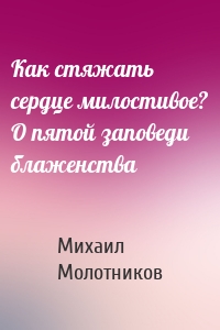 Как стяжать сердце милостивое? О пятой заповеди блаженства