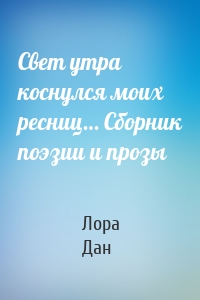 Свет утра коснулся моих ресниц… Сборник поэзии и прозы