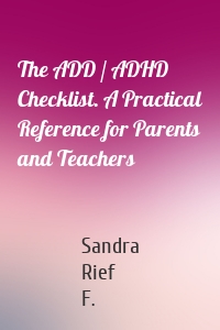 The ADD / ADHD Checklist. A Practical Reference for Parents and Teachers