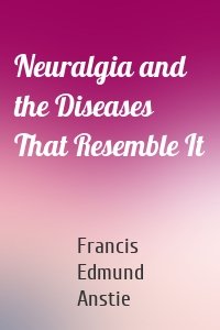 Neuralgia and the Diseases That Resemble It