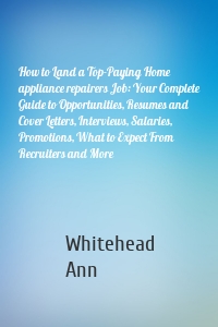 How to Land a Top-Paying Home appliance repairers Job: Your Complete Guide to Opportunities, Resumes and Cover Letters, Interviews, Salaries, Promotions, What to Expect From Recruiters and More