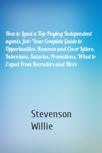 How to Land a Top-Paying Independent agents Job: Your Complete Guide to Opportunities, Resumes and Cover Letters, Interviews, Salaries, Promotions, What to Expect From Recruiters and More