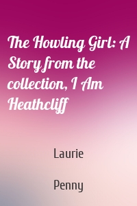 The Howling Girl: A Story from the collection, I Am Heathcliff