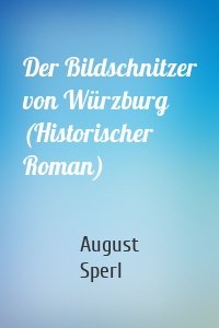 Der Bildschnitzer von Würzburg (Historischer Roman)