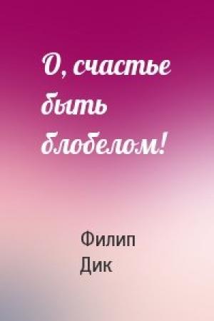 Обложка книги «О, счастье быть блобелом!» — Филип Дик