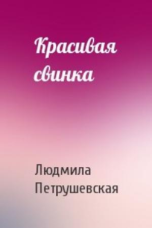 Обложка книги «Красивая свинка» — Людмила Петрушевская