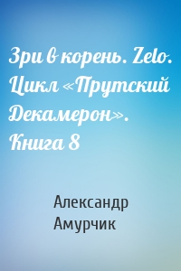 Зри в корень. Zelo. Цикл «Прутский Декамерон». Книга 8