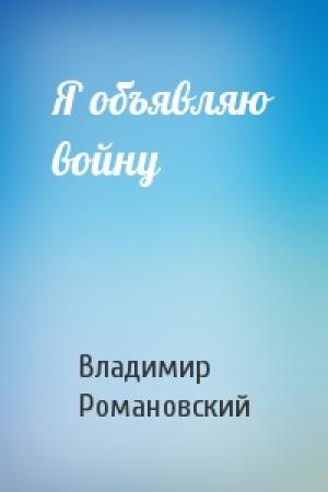 Обложка книги «Я объявляю войну» — Владимир Романовский
