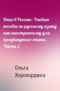 Окно в Россию. Учебное пособие по русскому языку как иностранному для продвинутого этапа. Часть 2