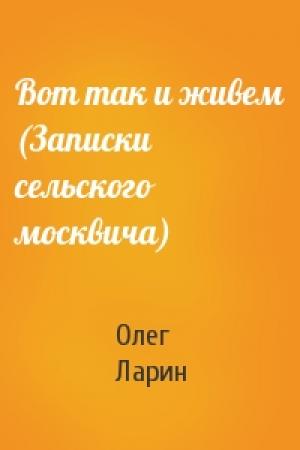 Обложка книги «Вот так и живем (Записки сельского москвича)» — Олег Ларин