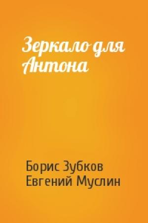 Обложка книги «Зеркало для Антона» — Борис Зубков, Евгений Муслин