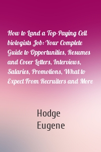 How to Land a Top-Paying Cell biologists Job: Your Complete Guide to Opportunities, Resumes and Cover Letters, Interviews, Salaries, Promotions, What to Expect From Recruiters and More