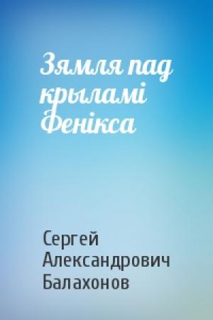 Обложка книги «Зямля пад крыламі Фенікса» — Сергей Александрович Балахонов