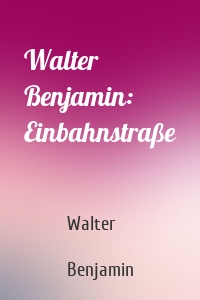 Walter Benjamin: Einbahnstraße