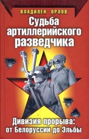 Обложка книги «Судьба артиллерийского разведчика. Дивизия прорыва. От Белоруссии до Эльбы» — Владилен Орлов