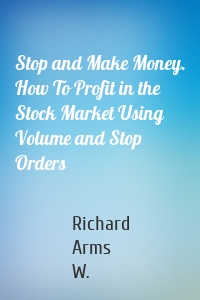 Stop and Make Money. How To Profit in the Stock Market Using Volume and Stop Orders