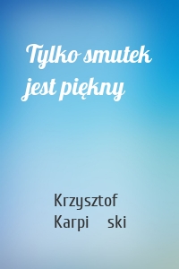 Tylko smutek jest piękny
