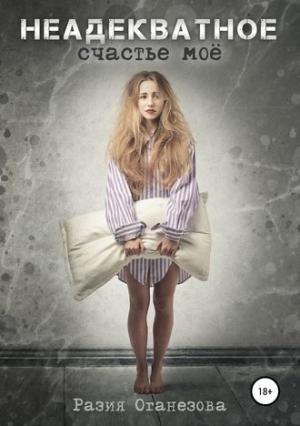 Обложка книги «Неадекватное счастье мое» — Разия Оганезова