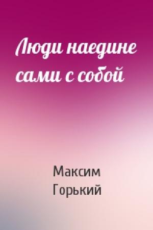 Обложка книги «Люди наедине сами с собой» — Максим Горький