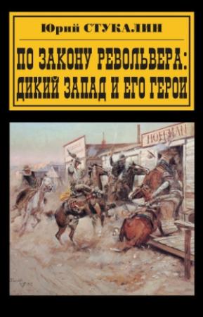 Обложка книги «По закону револьвера. Дикий Запад и его герои» — Юрий Стукалин