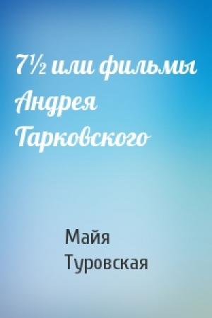 Обложка книги «7½ или фильмы Андрея Тарковского» — Майя Иосифовна Туровская