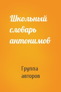 Школьный словарь антонимов