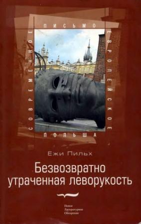 Обложка книги «Безвозвратно утраченная леворукость» — Ежи Пильх
