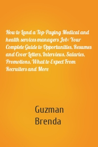 How to Land a Top-Paying Medical and health services managers Job: Your Complete Guide to Opportunities, Resumes and Cover Letters, Interviews, Salaries, Promotions, What to Expect From Recruiters and More