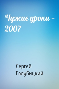 Сергей Голубицкий - Чужие уроки — 2007