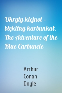 Ukryty klejnot – błękitny karbunkuł. The Adventure of the Blue Carbuncle