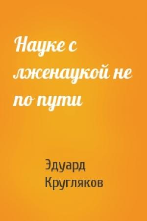 Обложка книги «Науке с лженаукой не по пути» — Эдуард Кругляков