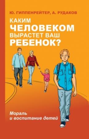 Обложка книги «Каким человеком вырастет ваш ребенок? Мораль и воспитание детей» — Алексей Рудаков, Юлия Гиппенрейтер