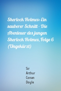 Sherlock Holmes: Ein sauberer Schnitt - Die Abenteuer des jungen Sherlock Holmes, Folge 6 (Ungekürzt)
