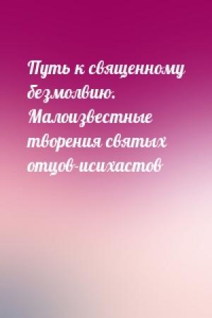 Обложка книги «Путь к священному безмолвию. Малоизвестные творения святых отцов-исихастов»
