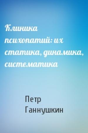 Обложка книги «Клиника психопатий: их статика, динамика, систематика» — Петр Ганнушкин