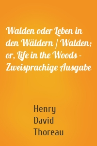 Walden oder Leben in den Wäldern / Walden; or, Life in the Woods - Zweisprachige Ausgabe