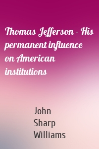 Thomas Jefferson - His permanent influence on American institutions