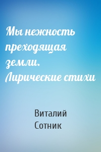 Мы нежность преходящая земли. Лирические стихи