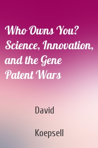 Who Owns You? Science, Innovation, and the Gene Patent Wars