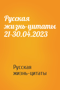 Русская жизнь-цитаты 21-30.04.2023
