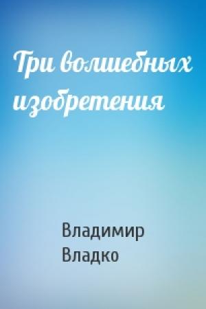 Обложка книги «Три волшебных изобретения» — Владимир Владко