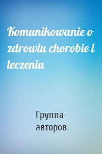 Komunikowanie o zdrowiu chorobie i leczeniu